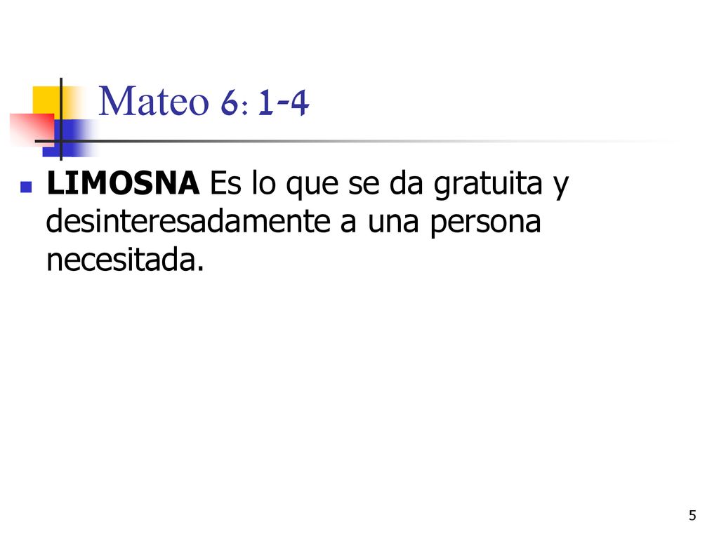 Mateo 6:1-4 LIMOSNA Es lo que se da gratuita y desinteresadamente a una persona necesitada.