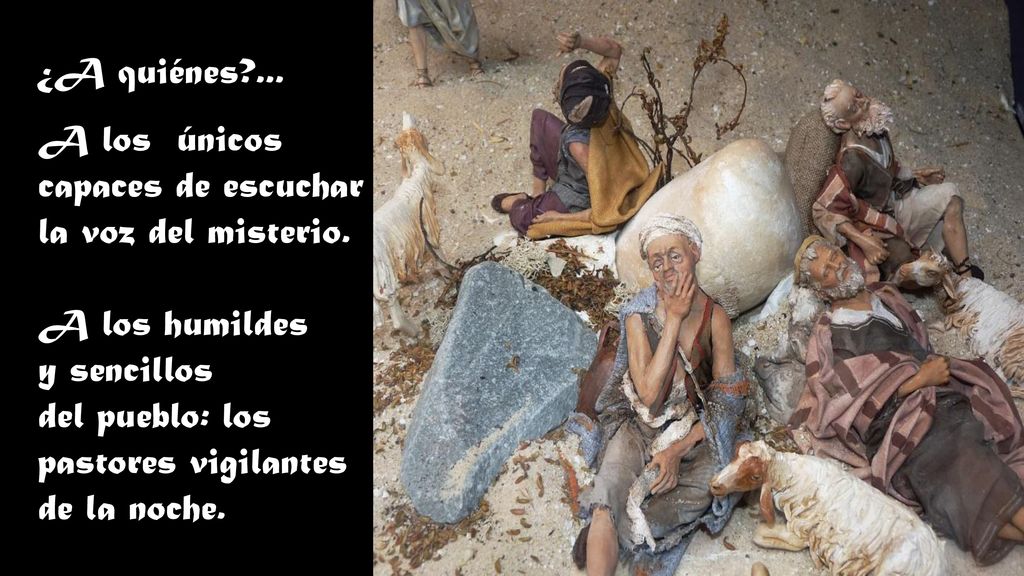 ¿A quiénes ... A los únicos. capaces de escuchar. la voz del misterio. A los humildes. y sencillos.
