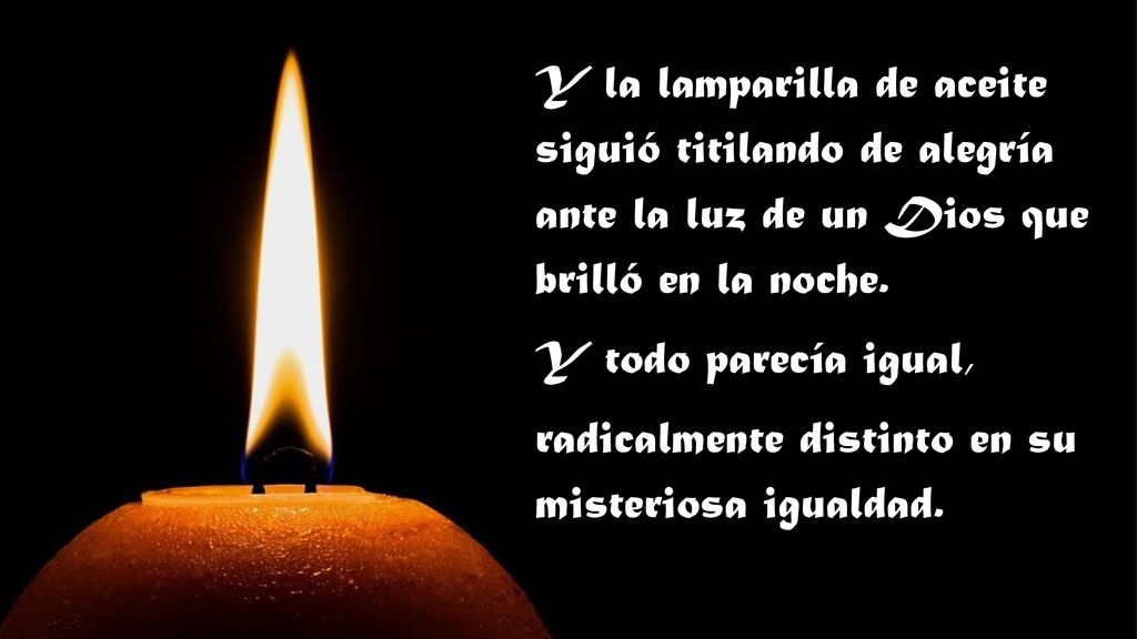 Y la lamparilla de aceite siguió titilando de alegría ante la luz de un Dios que brilló en la noche.