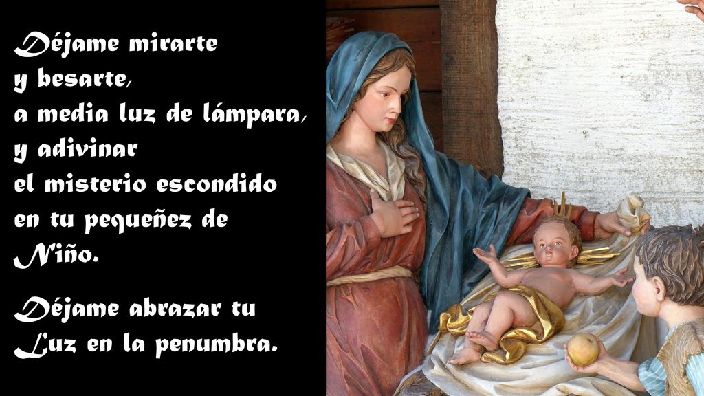 Déjame mirarte y besarte, a media luz de lámpara, y adivinar. el misterio escondido. en tu pequeñez de Niño.