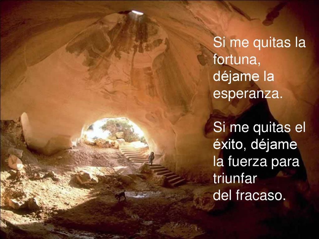 Si me quitas la fortuna, déjame la. esperanza. Si me quitas el éxito, déjame la fuerza para triunfar.