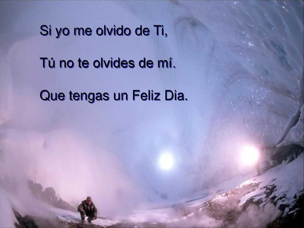 Si yo me olvido de Ti, Tú no te olvides de mí. Que tengas un Feliz Dia.