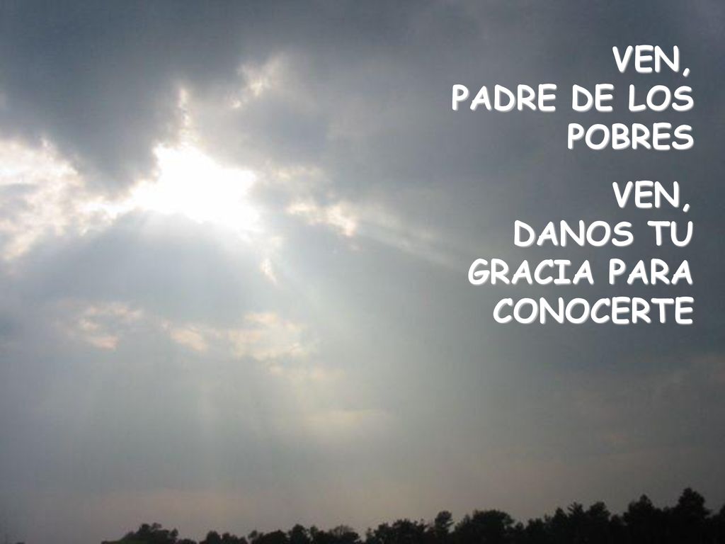 VEN, PADRE DE LOS POBRES VEN, DANOS TU GRACIA PARA CONOCERTE