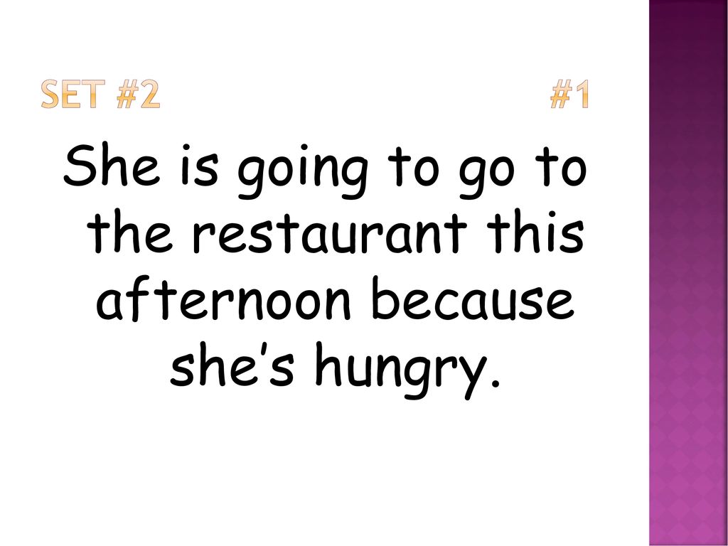 Set #2 #1 She is going to go to the restaurant this afternoon because she’s hungry.