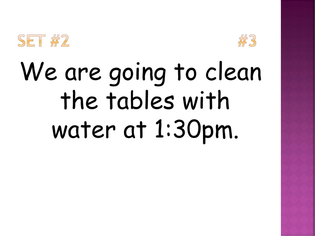 We are going to clean the tables with water at 1:30pm.