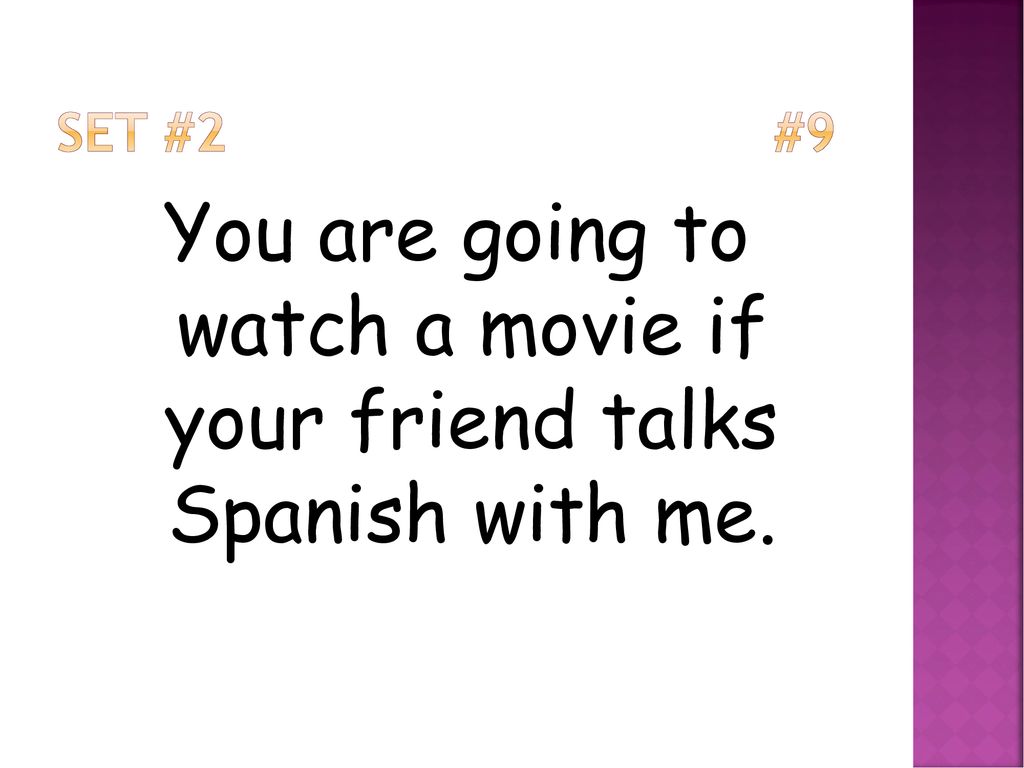 You are going to watch a movie if your friend talks Spanish with me.