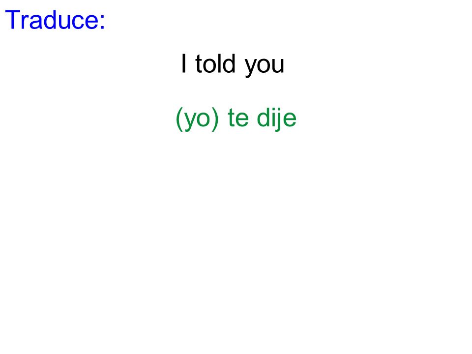 Traduce: I told you (yo) te dije