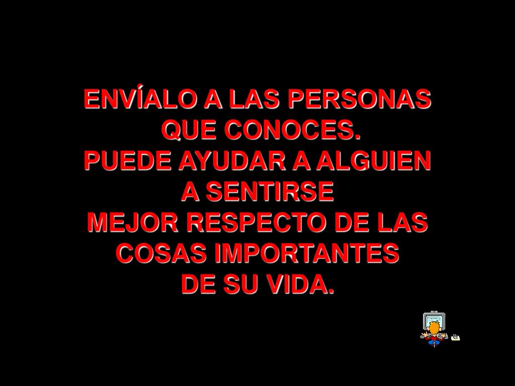 ENVÍALO A LAS PERSONAS QUE CONOCES. PUEDE AYUDAR A ALGUIEN. A SENTIRSE. MEJOR RESPECTO DE LAS. COSAS IMPORTANTES.