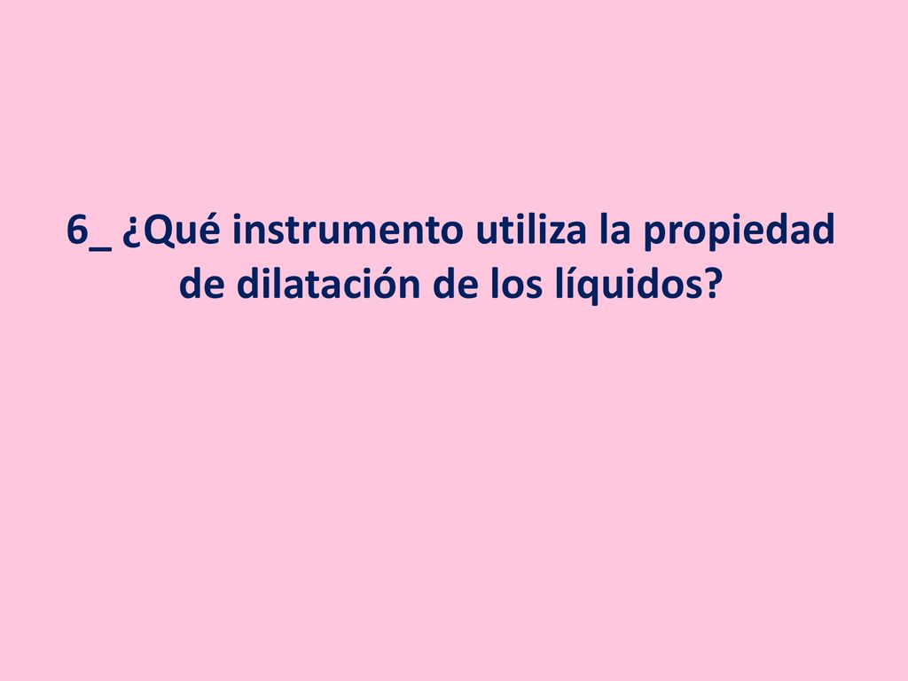6_ ¿Qué instrumento utiliza la propiedad de dilatación de los líquidos