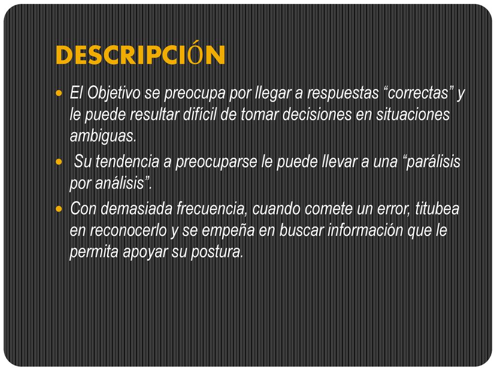 DESCRIPCIÓN El Objetivo se preocupa por llegar a respuestas correctas y le puede resultar difícil de tomar decisiones en situaciones ambiguas.