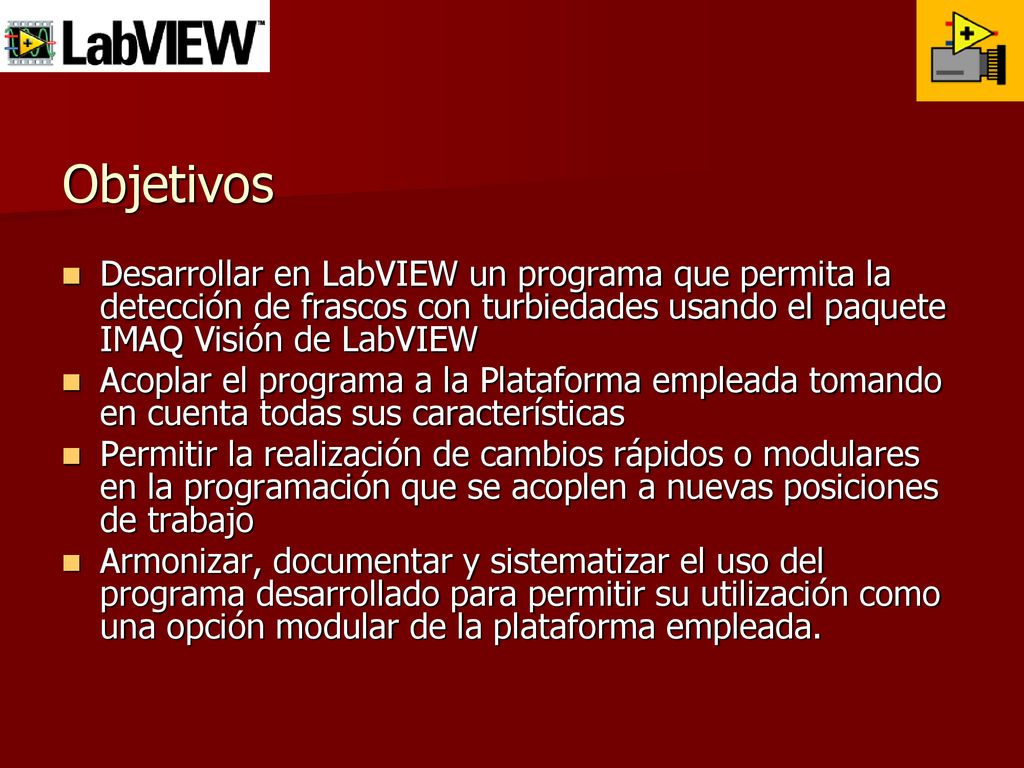 Objetivos Desarrollar en LabVIEW un programa que permita la detección de frascos con turbiedades usando el paquete IMAQ Visión de LabVIEW.