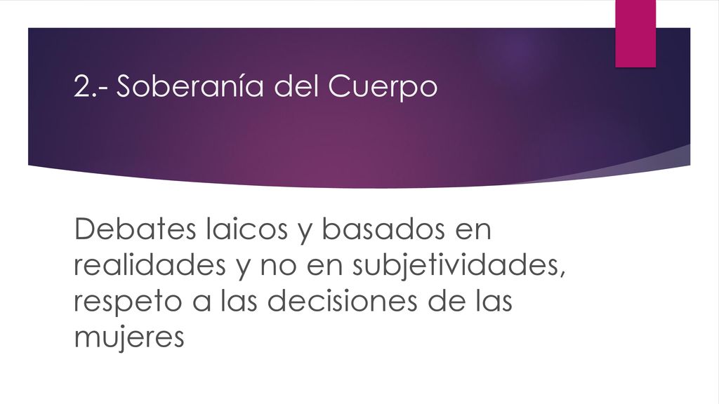 2.- Soberanía del Cuerpo Debates laicos y basados en realidades y no en subjetividades, respeto a las decisiones de las mujeres.