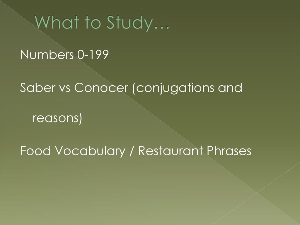 What to Study… Numbers Saber vs Conocer (conjugations and reasons) Food Vocabulary / Restaurant Phrases