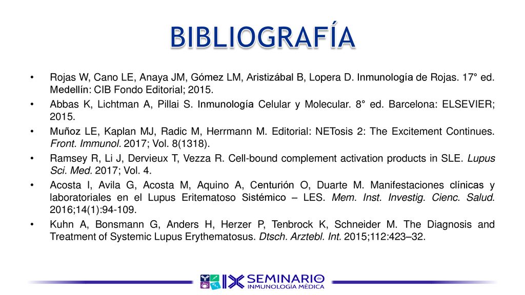 BIBLIOGRAFÍA Rojas W, Cano LE, Anaya JM, Gómez LM, Aristizábal B, Lopera D. Inmunología de Rojas. 17° ed. Medellín: CIB Fondo Editorial;