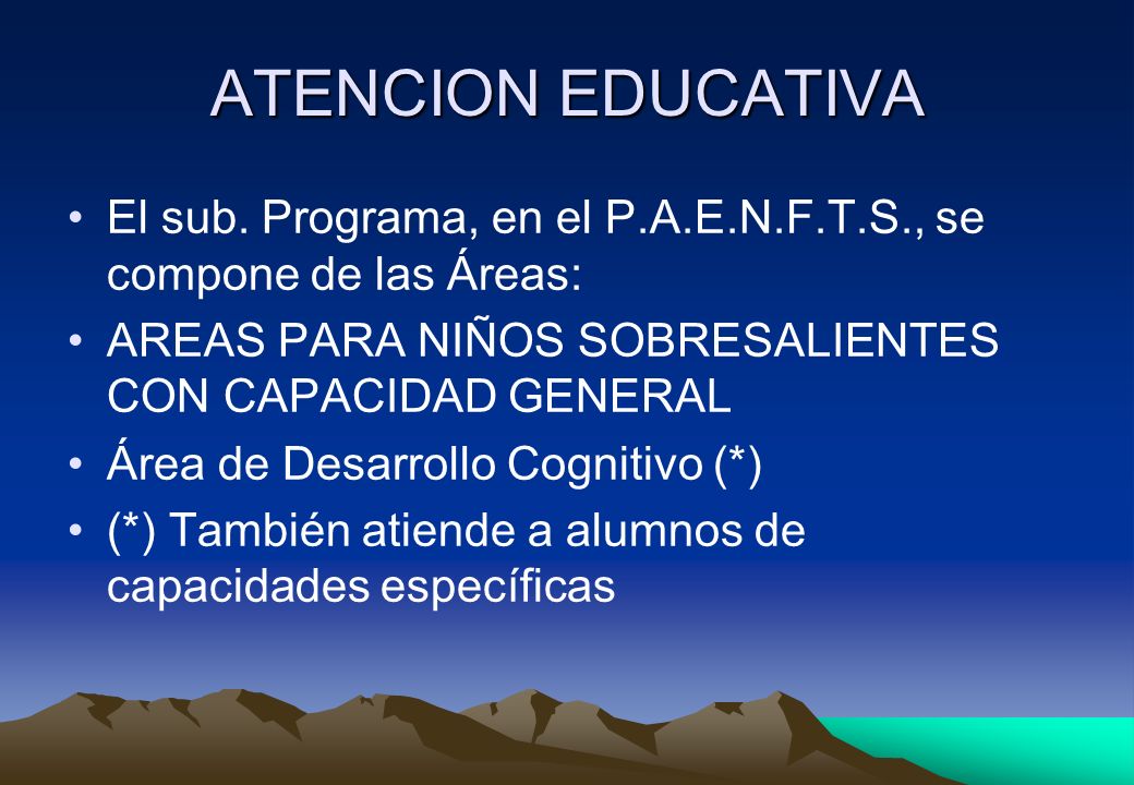 ATENCION EDUCATIVA El sub. Programa, en el P.A.E.N.F.T.S., se compone de las Áreas: AREAS PARA NIÑOS SOBRESALIENTES CON CAPACIDAD GENERAL.
