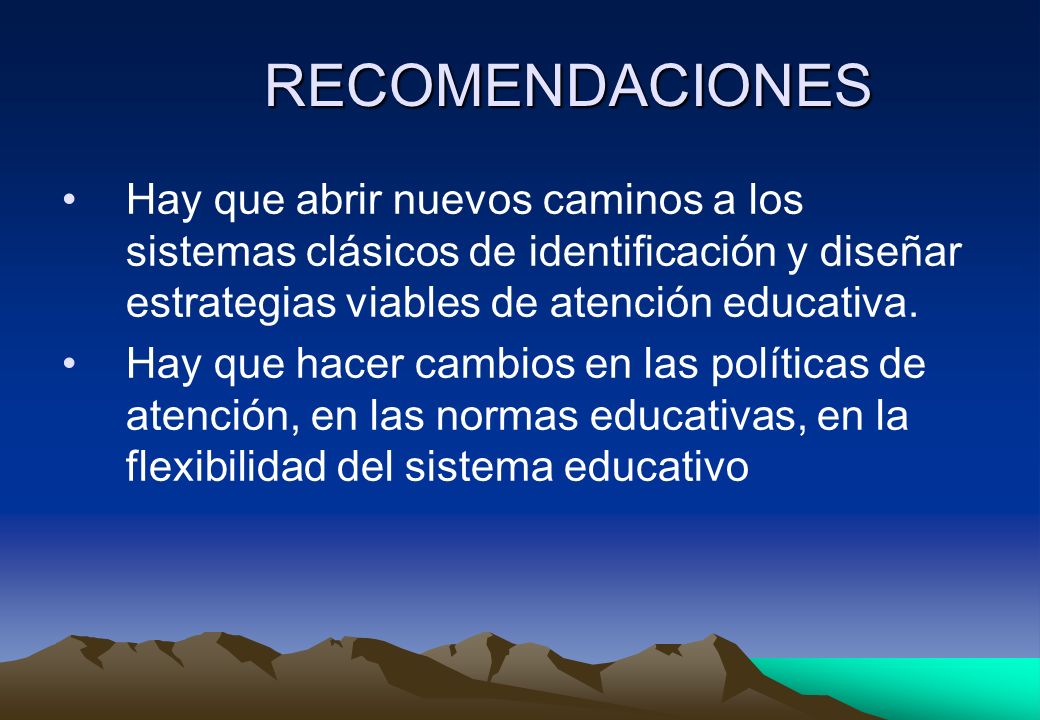 RECOMENDACIONES Hay que abrir nuevos caminos a los sistemas clásicos de identificación y diseñar estrategias viables de atención educativa.