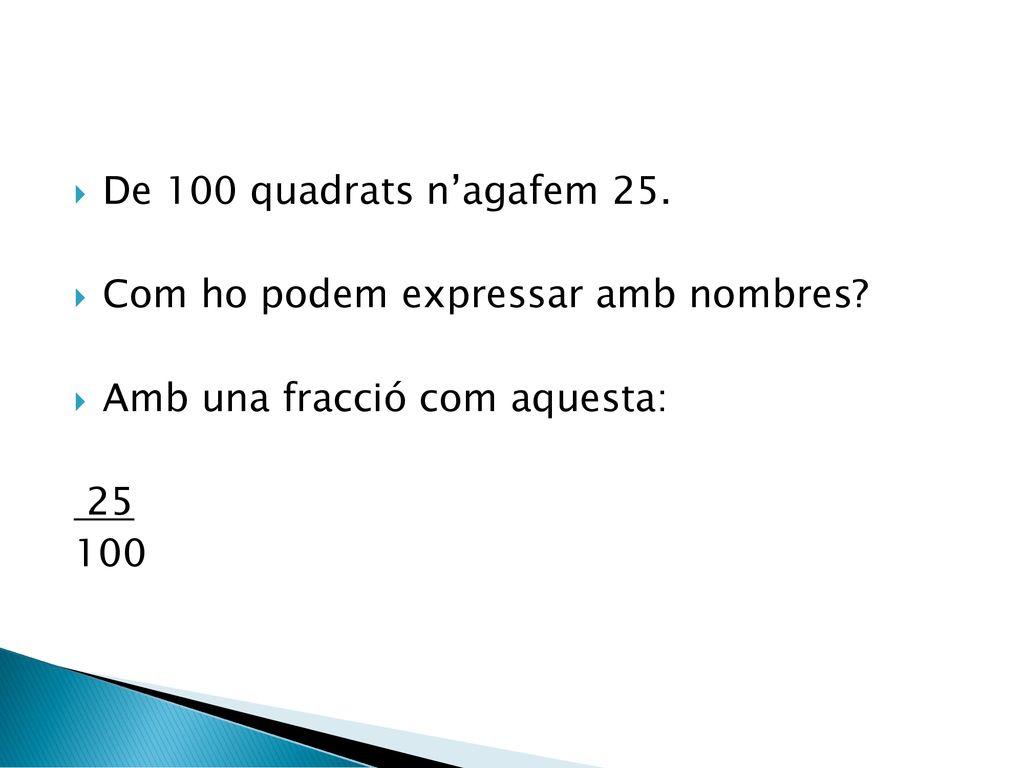 De 100 quadrats n’agafem 25. Com ho podem expressar amb nombres Amb una fracció com aquesta: 25.