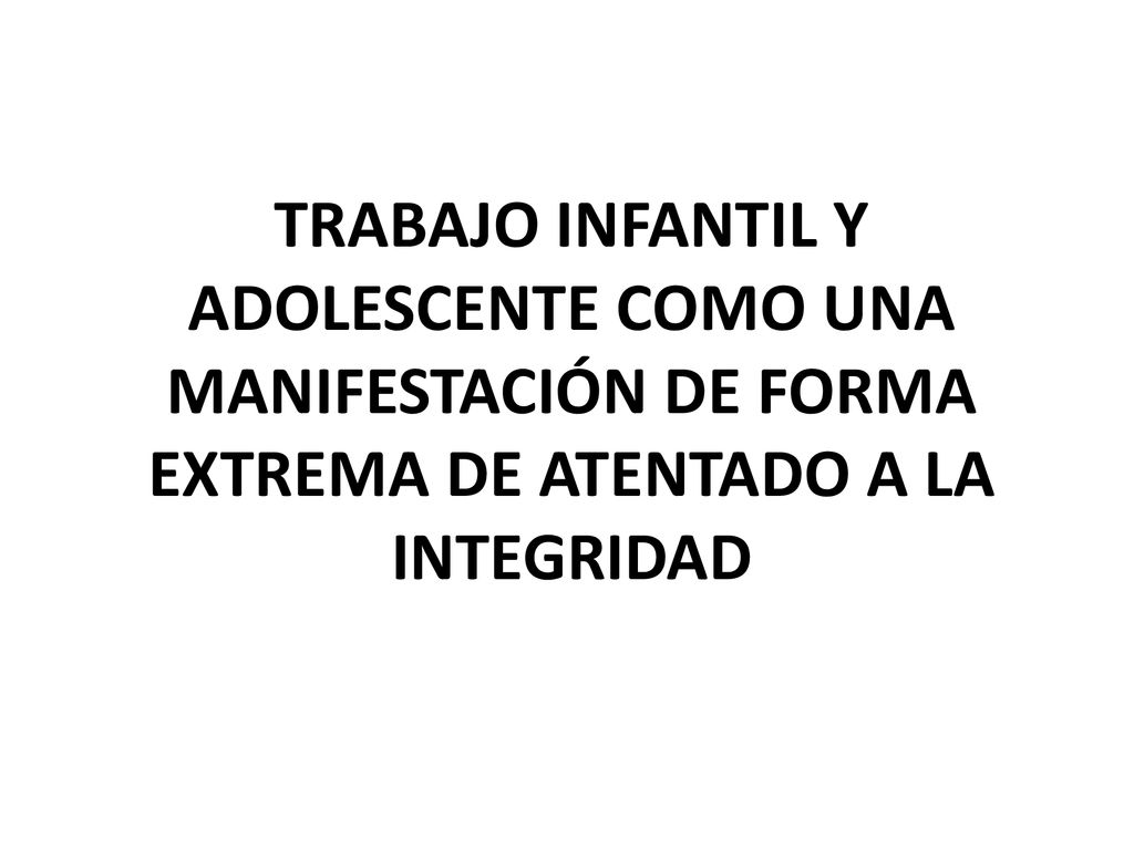 TRABAJO INFANTIL Y ADOLESCENTE COMO UNA MANIFESTACIÓN DE FORMA EXTREMA DE ATENTADO A LA INTEGRIDAD