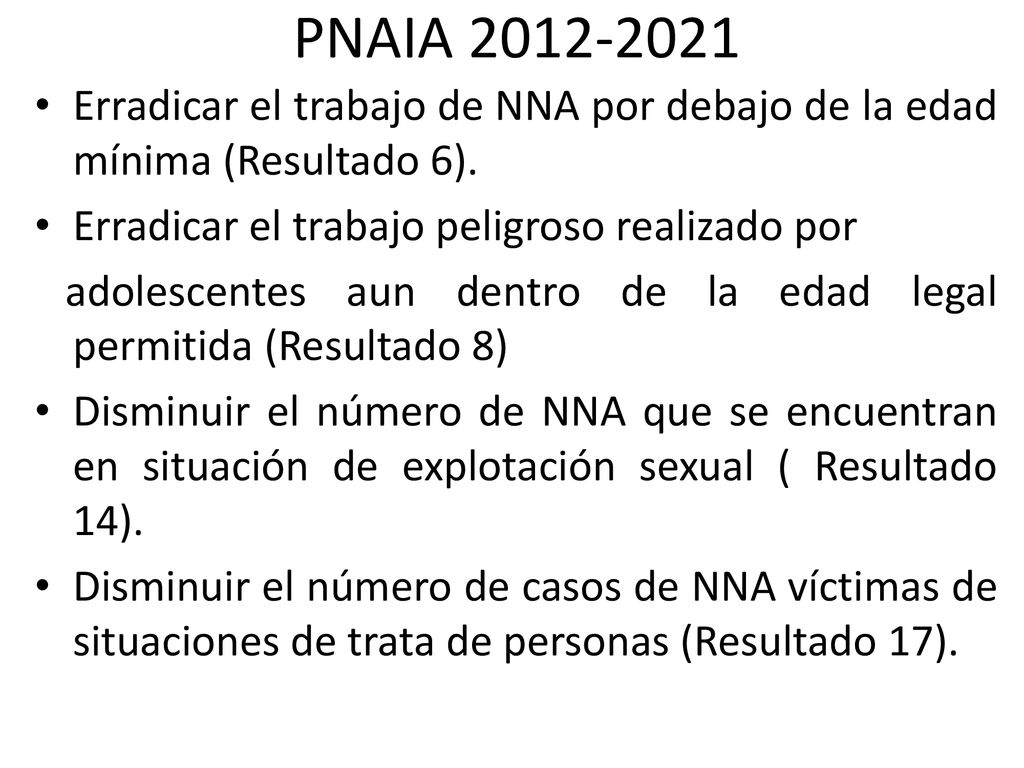 PNAIA Erradicar el trabajo de NNA por debajo de la edad mínima (Resultado 6). Erradicar el trabajo peligroso realizado por.