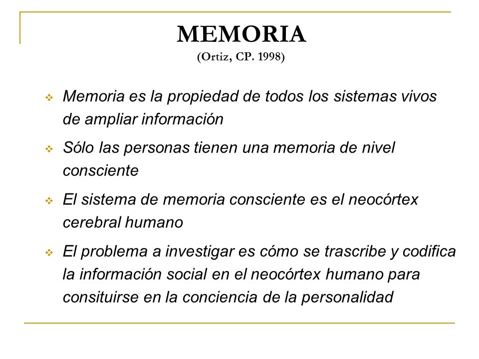 MEMORIA (Ortiz, CP. 1998) Memoria es la propiedad de todos los sistemas vivos de ampliar información.
