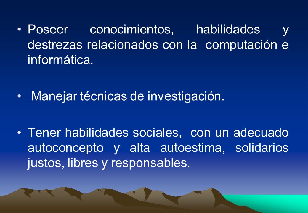 Poseer conocimientos, habilidades y destrezas relacionados con la computación e informática.