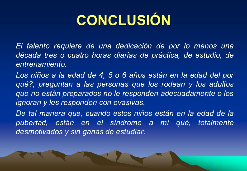 CONCLUSIÓN El talento requiere de una dedicación de por lo menos una década tres o cuatro horas diarias de práctica, de estudio, de entrenamiento.