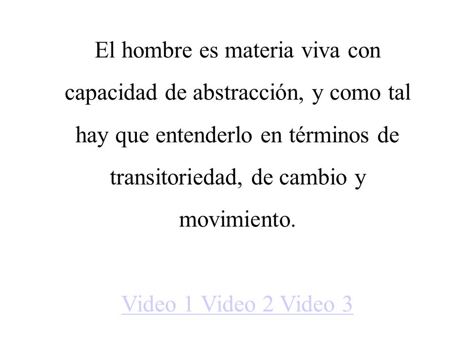 El hombre es materia viva con capacidad de abstracción, y como tal hay que entenderlo en términos de transitoriedad, de cambio y movimiento.