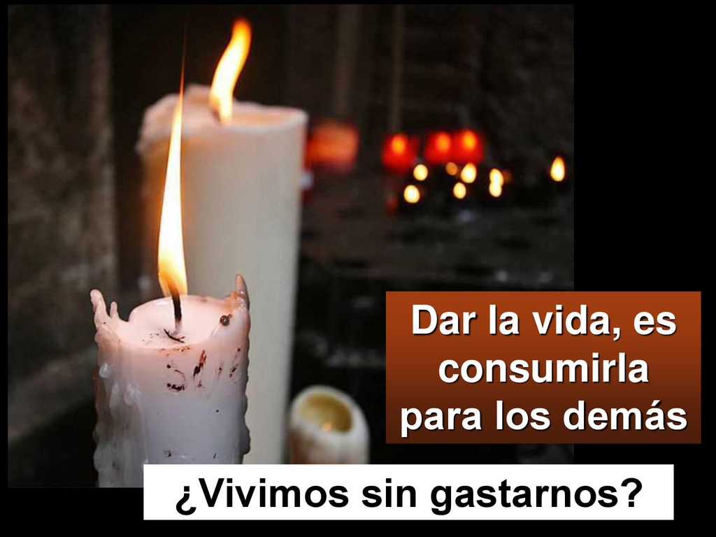 Dar la vida, es consumirla para los demás ¿Vivimos sin gastarnos