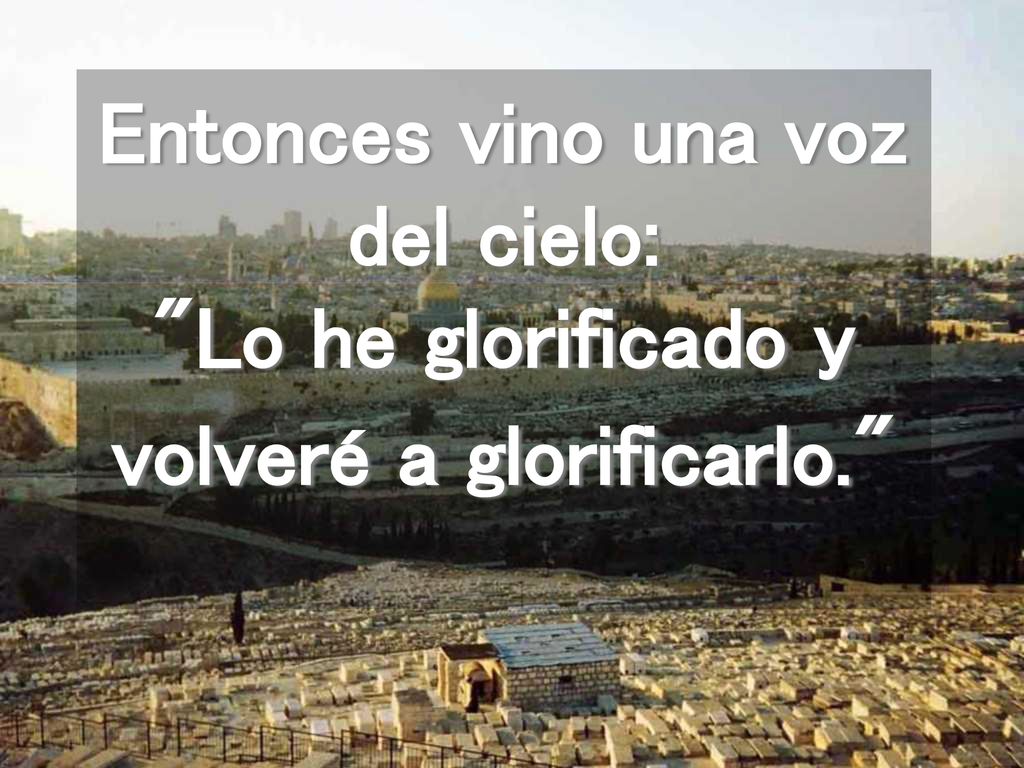 Entonces vino una voz del cielo: Lo he glorificado y volveré a glorificarlo.