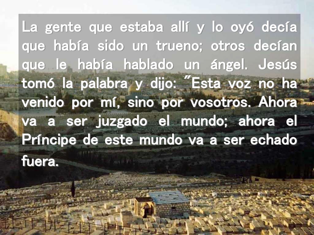 La gente que estaba allí y lo oyó decía que había sido un trueno; otros decían que le había hablado un ángel.