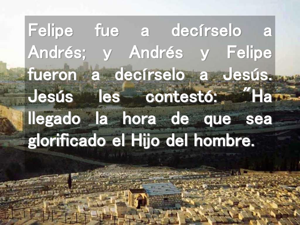 Felipe fue a decírselo a Andrés; y Andrés y Felipe fueron a decírselo a Jesús.