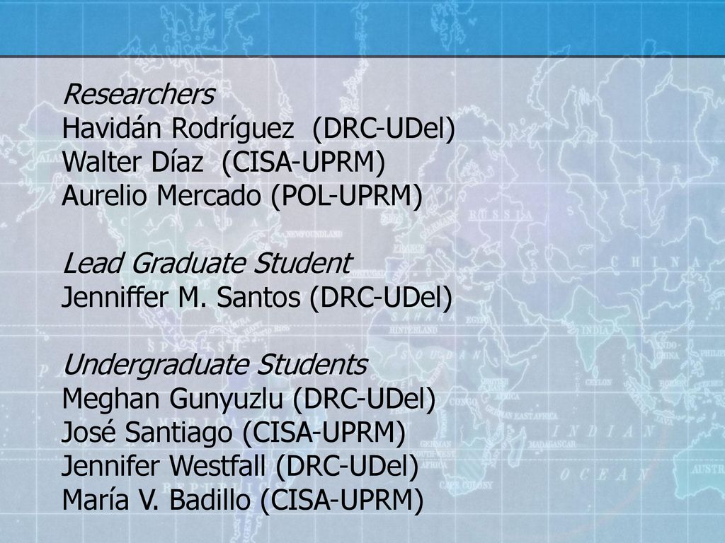 Researchers Havidán Rodríguez (DRC-UDel) Walter Díaz (CISA-UPRM) Aurelio Mercado (POL-UPRM) Lead Graduate Student.