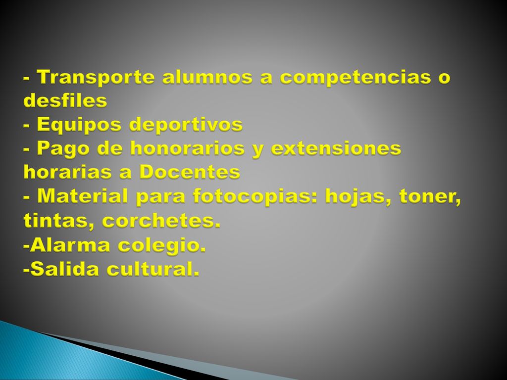 - Transporte alumnos a competencias o desfiles - Equipos deportivos - Pago de honorarios y extensiones horarias a Docentes - Material para fotocopias: hojas, toner, tintas, corchetes.