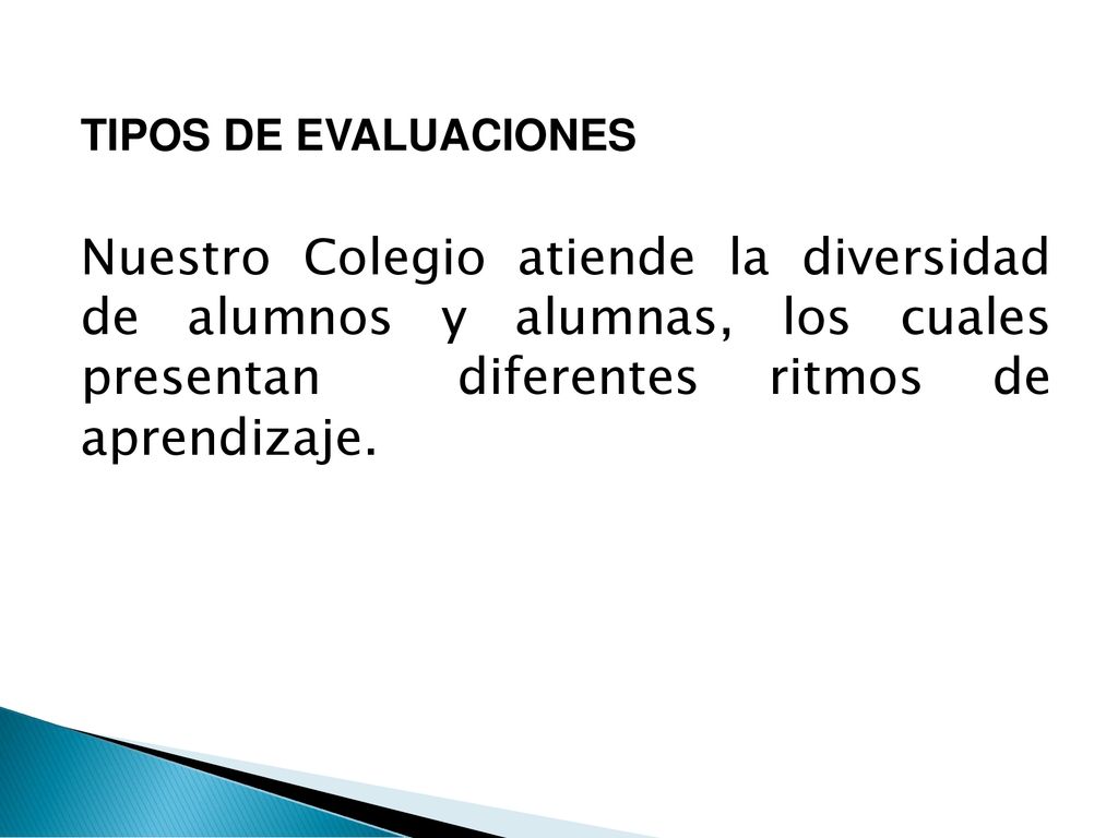 TIPOS DE EVALUACIONES Nuestro Colegio atiende la diversidad de alumnos y alumnas, los cuales presentan diferentes ritmos de aprendizaje.