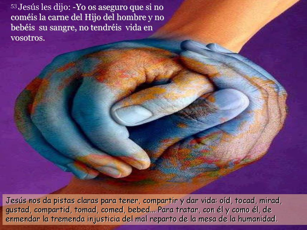 53 Jesús les dijo: -Yo os aseguro que si no coméis la carne del Hijo del hombre y no bebéis su sangre, no tendréis vida en vosotros.