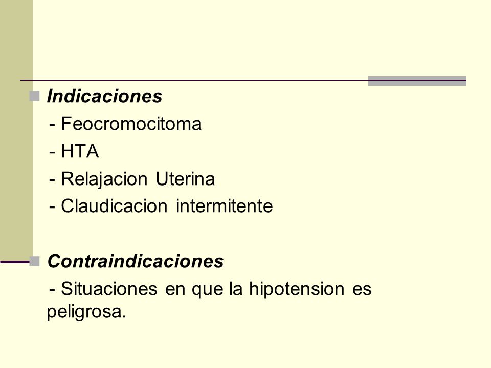 Indicaciones - Feocromocitoma. - HTA. - Relajacion Uterina. - Claudicacion intermitente. Contraindicaciones.