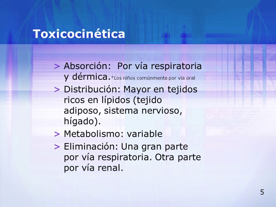 Toxicocinética Absorción: Por vía respiratoria y dérmica.*Los niños comúnmente por vía oral.