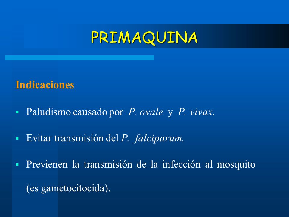 PRIMAQUINA Indicaciones Paludismo causado por P. ovale y P. vivax.