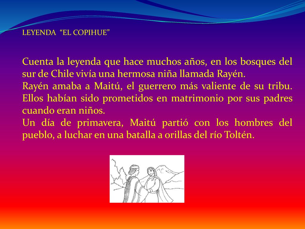 LEYENDA EL COPIHUE Cuenta la leyenda que hace muchos años, en los bosques del sur de Chile vivía una hermosa niña llamada Rayén.
