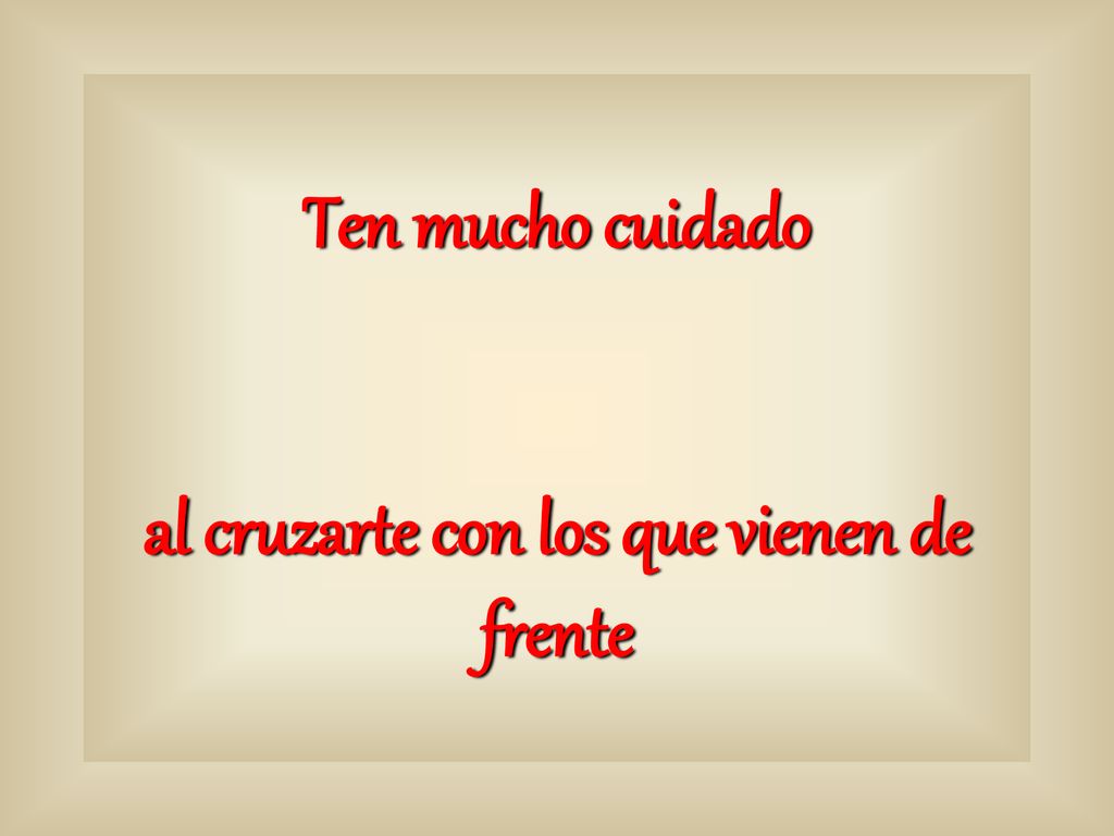 Ten mucho cuidado al cruzarte con los que vienen de frente