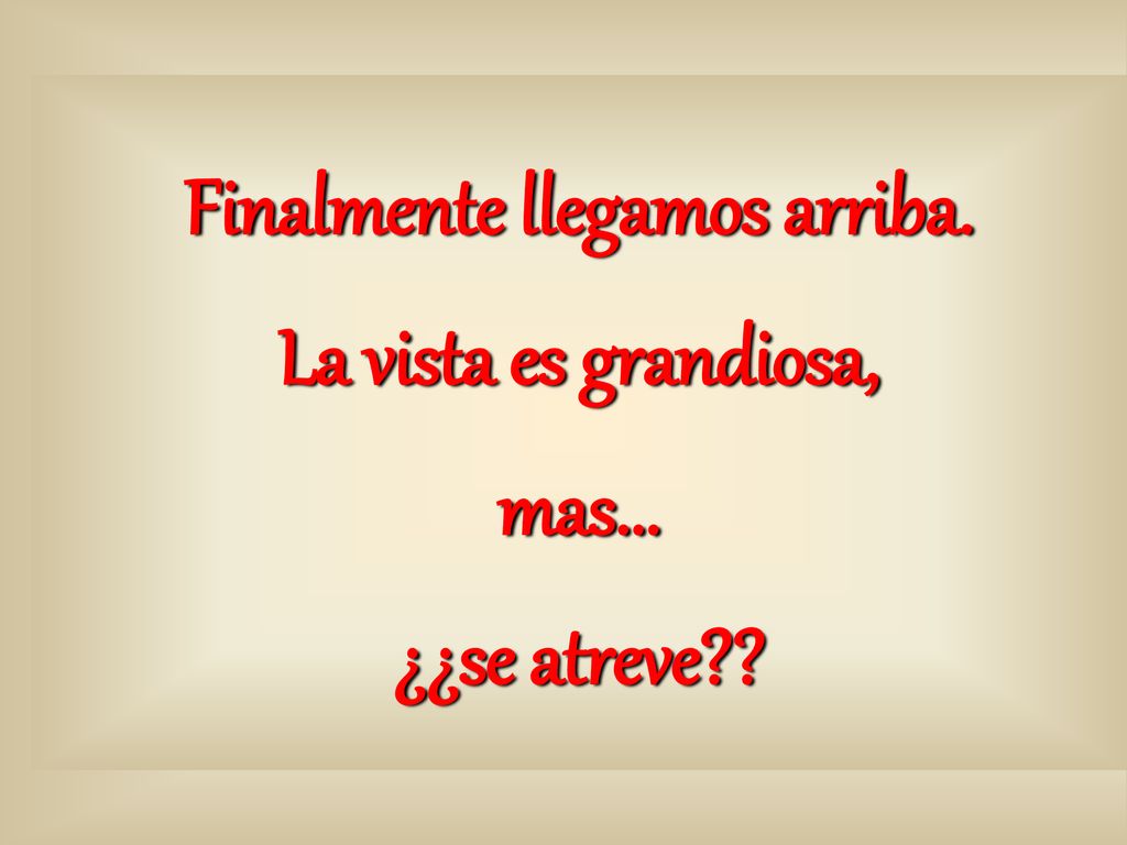Finalmente llegamos arriba. La vista es grandiosa, mas... ¿¿se atreve