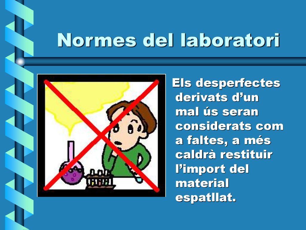 Normes del laboratori Els desperfectes derivats d’un mal ús seran considerats com a faltes, a més caldrà restituir l’import del material espatllat.