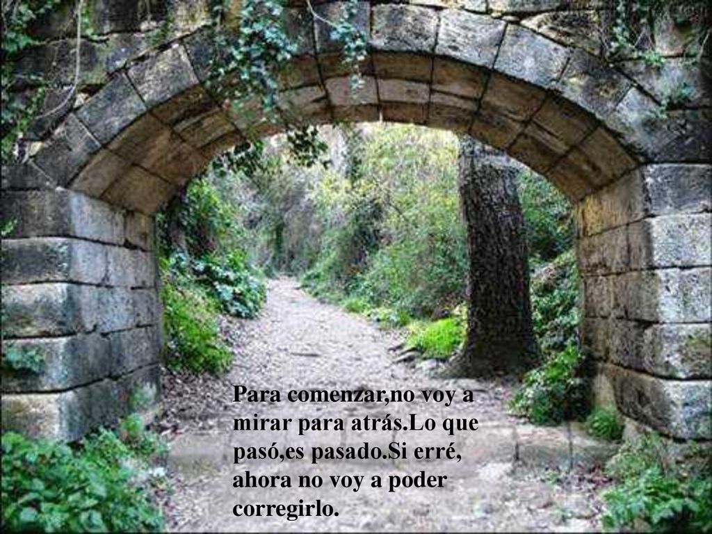 Para comenzar,no voy a mirar para atrás.Lo que. pasó,es pasado.Si erré, ahora no voy a poder.