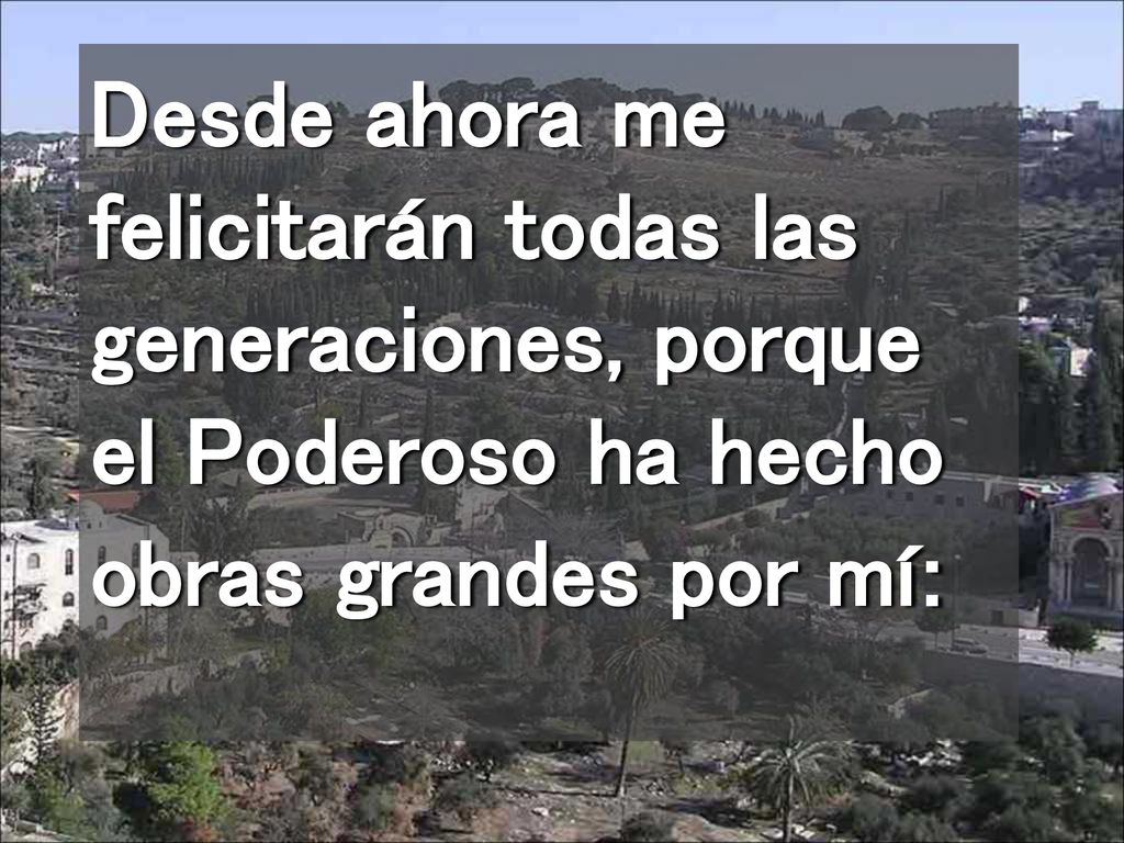 Desde ahora me felicitarán todas las generaciones, porque el Poderoso ha hecho obras grandes por mí: