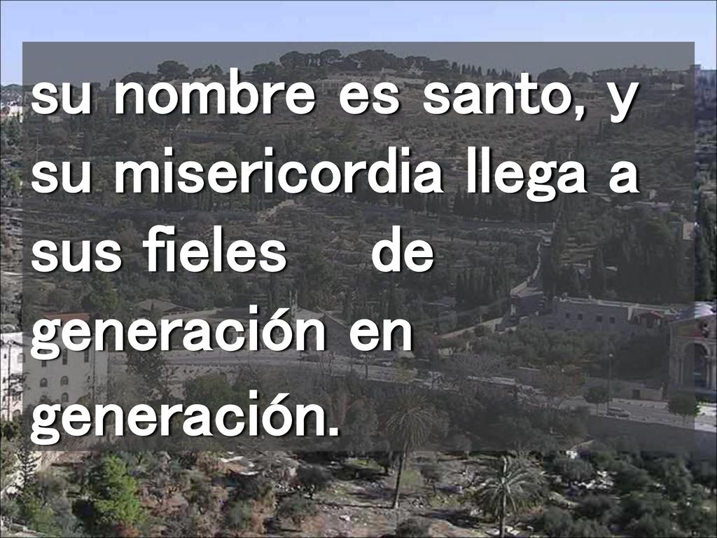su nombre es santo, y su misericordia llega a sus fieles de generación en generación.