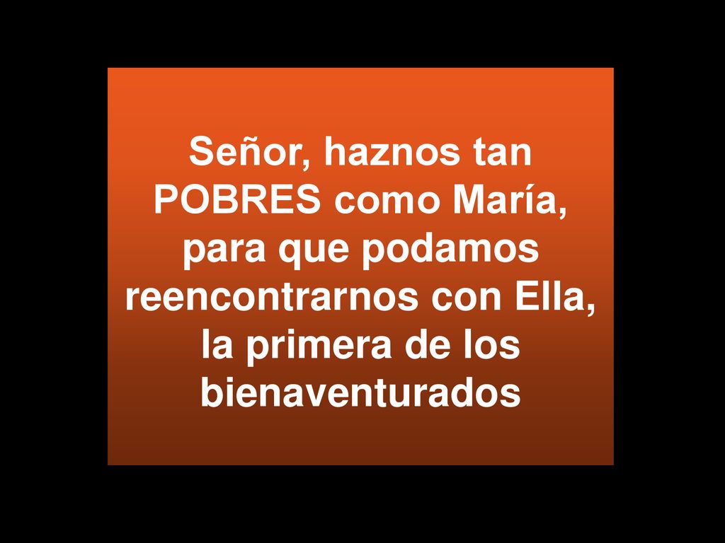 Señor, haznos tan POBRES como María, para que podamos reencontrarnos con Ella, la primera de los bienaventurados