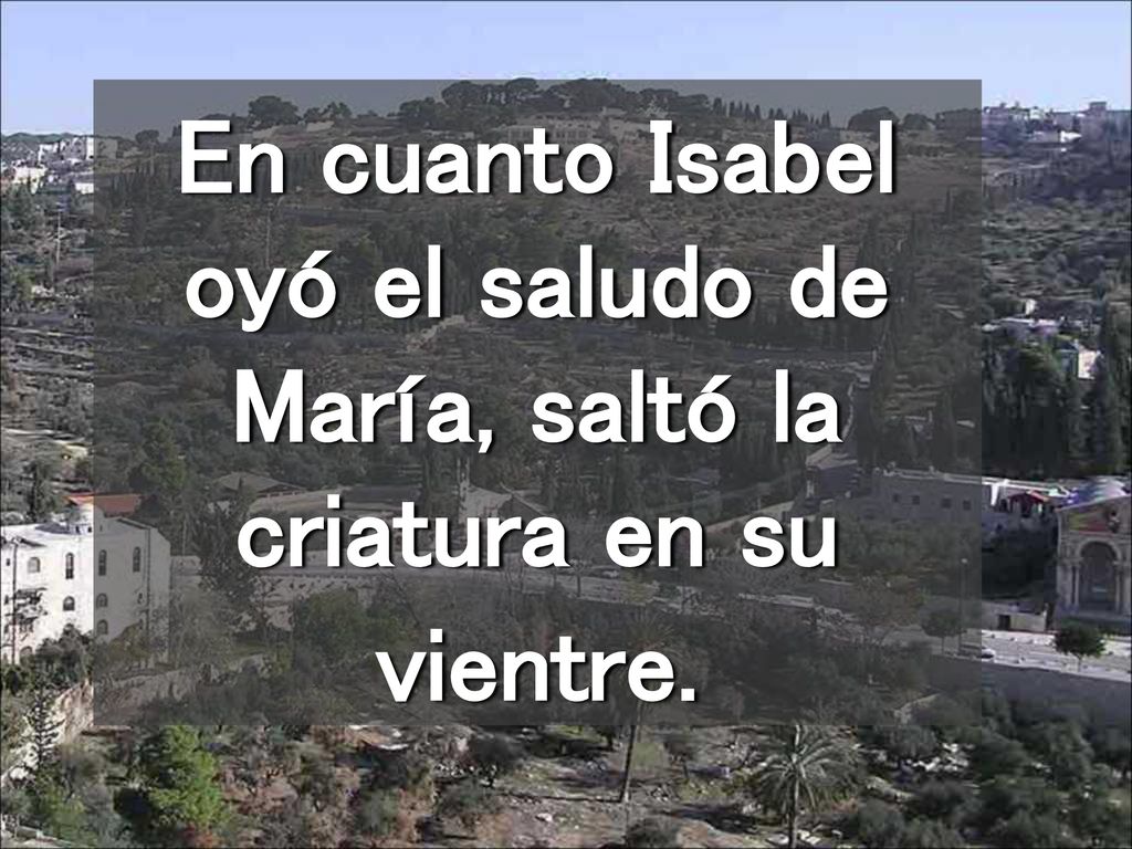 En cuanto Isabel oyó el saludo de María, saltó la criatura en su vientre.
