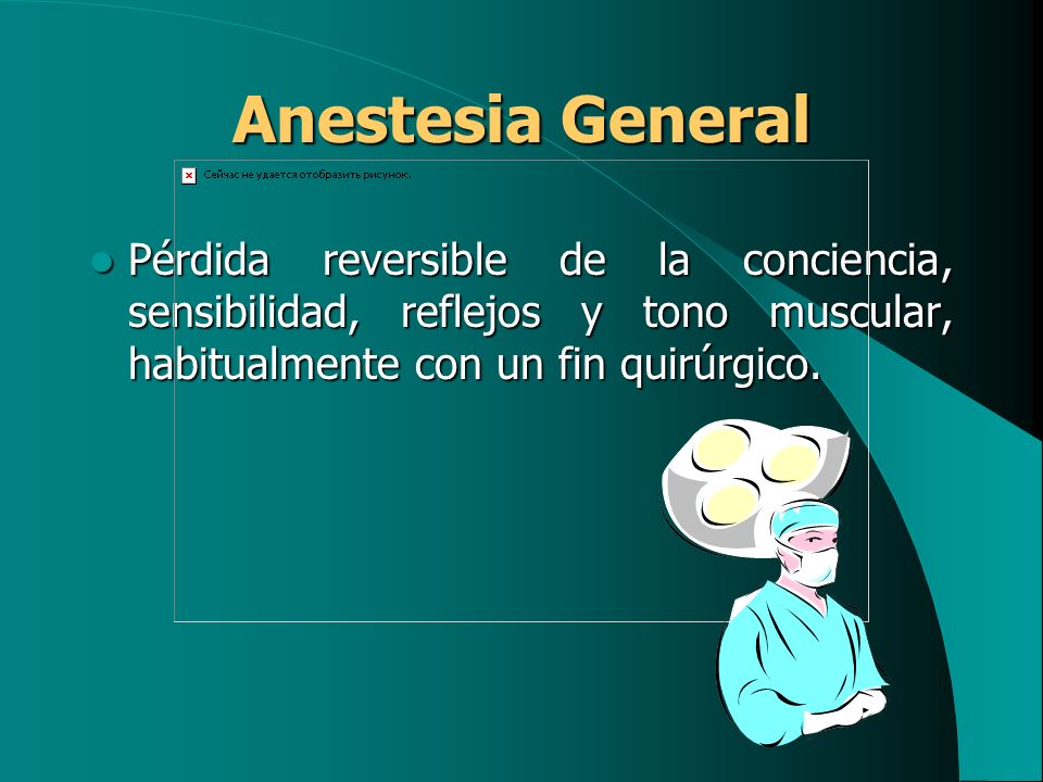 Anestesia General Pérdida reversible de la conciencia, sensibilidad, reflejos y tono muscular, habitualmente con un fin quirúrgico.
