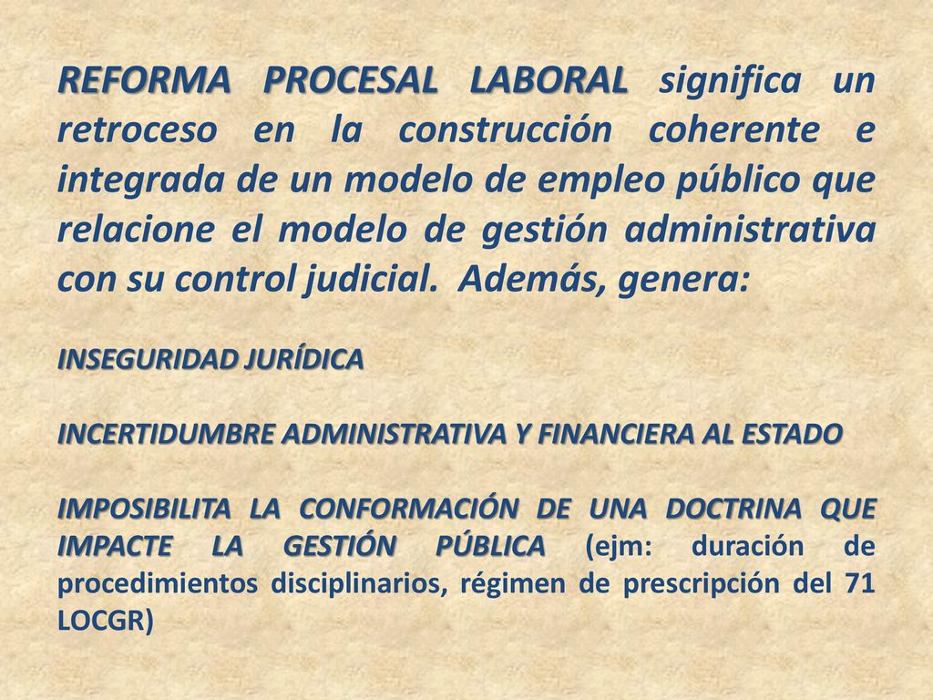 REFORMA PROCESAL LABORAL significa un retroceso en la construcción coherente e integrada de un modelo de empleo público que relacione el modelo de gestión administrativa con su control judicial. Además, genera: