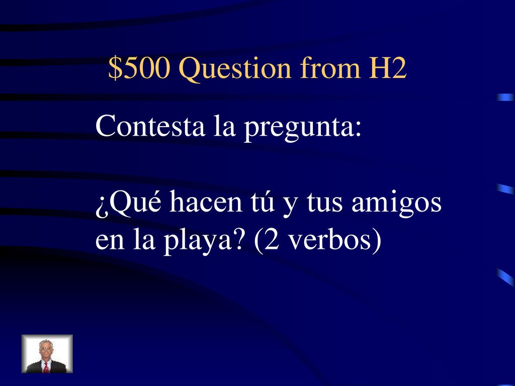 $500 Question from H2 Contesta la pregunta: ¿Qué hacen tú y tus amigos en la playa (2 verbos)